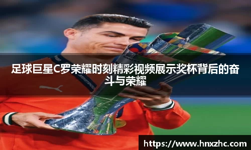足球巨星C罗荣耀时刻精彩视频展示奖杯背后的奋斗与荣耀