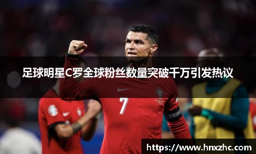 足球明星C罗全球粉丝数量突破千万引发热议