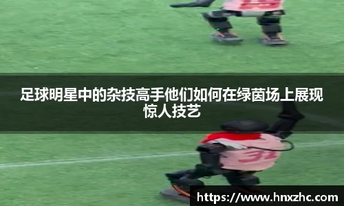 足球明星中的杂技高手他们如何在绿茵场上展现惊人技艺