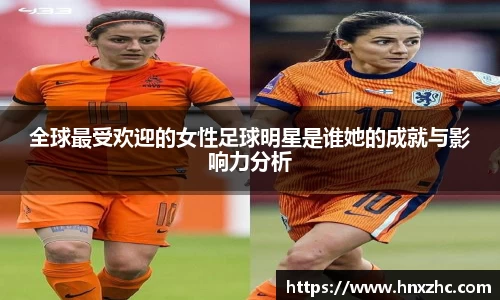 全球最受欢迎的女性足球明星是谁她的成就与影响力分析