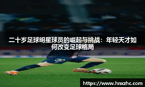二十岁足球明星球员的崛起与挑战：年轻天才如何改变足球格局